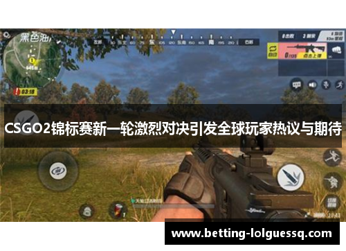 CSGO2锦标赛新一轮激烈对决引发全球玩家热议与期待